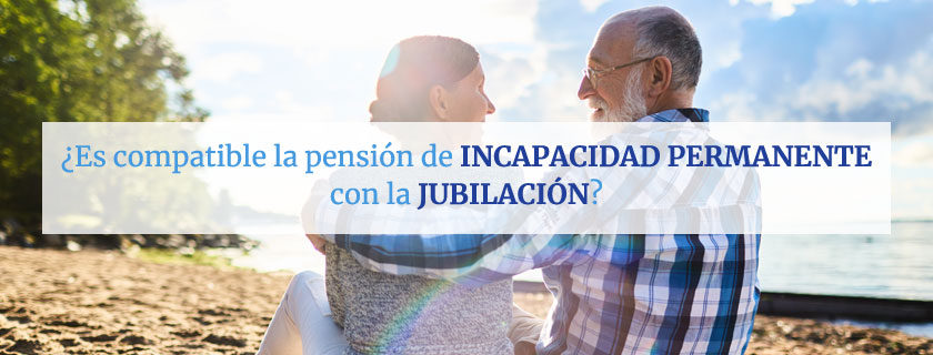 ¿Es compatible la pensión de incapacidad permanente con la jubilación?