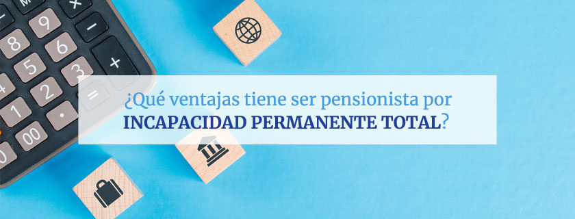 Ventajas de ser pensionista por Incapacidad Permanente Total