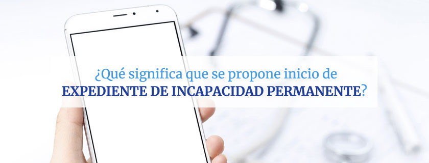 ¿Qué significa que se propone inicio de expediente de incapacidad permanente?