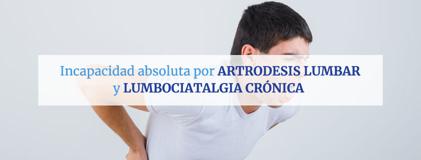 Incapacidad absoluta por artrodesis lumbar y lumbociatalgia crónica