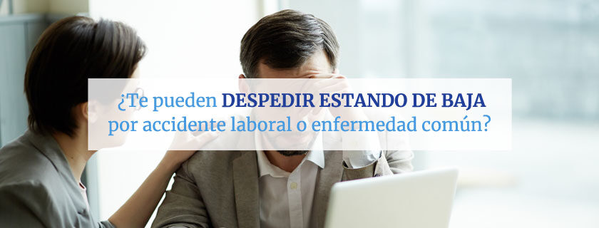 ¿Te pueden despedir estando de baja por accidente laboral o enfermedad común?