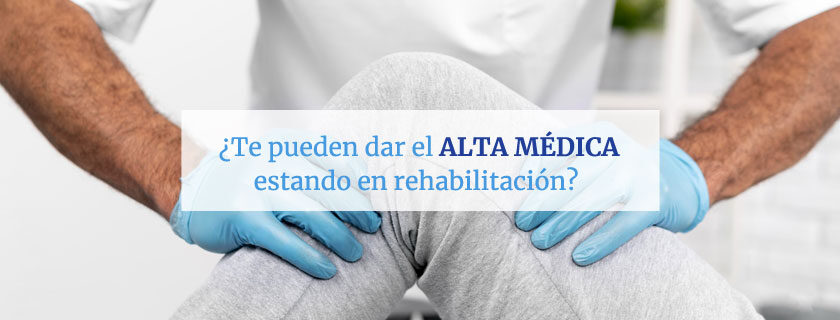 ¿Te pueden dar el alta médica estando en rehabilitación?