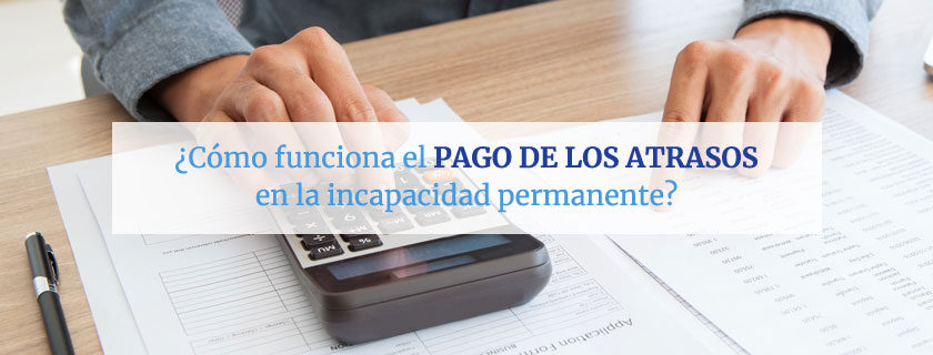 Cómo funciona el pago de los atrasos en la incapacidad permanente