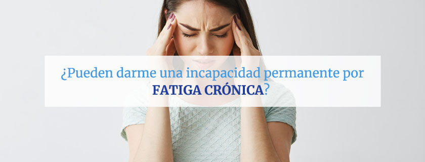 ¿Pueden darme una incapacidad permanente por fatiga crónica?