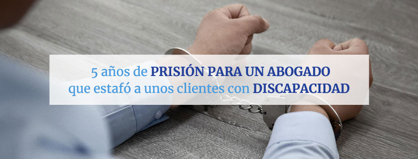 Pena de cárcel para un abogado que estafó a unos clientes con discapacidad