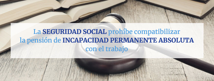 La Seguridad Social prohíbe compatibilizar la pensión de Incapacidad Permanente Absoluta con el trabajo
