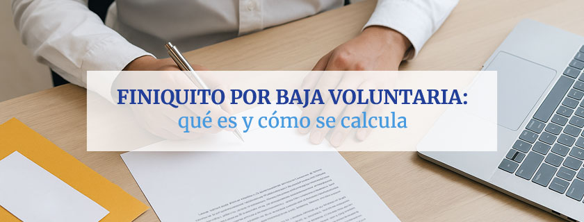 Finiquito por baja voluntaria: qué es y cómo se calcula