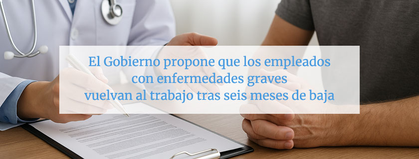 El Gobierno propone que los empleados con enfermedades graves vuelvan al trabajo tras seis meses de baja