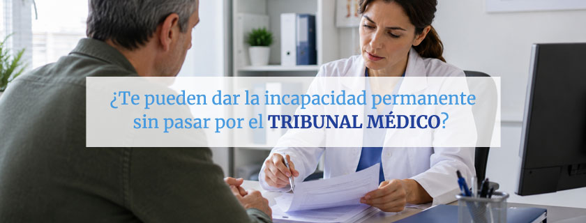 ¿Te pueden dar la incapacidad permanente sin pasar por el Tribunal Médico?