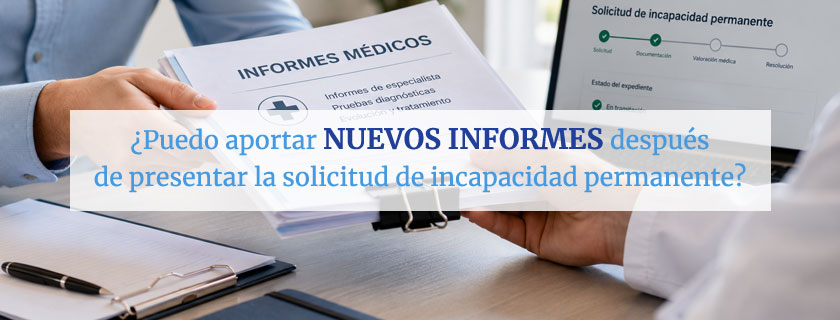 Puedo aportar nuevos informes después de presentar la solicitud de incapacidad permanente